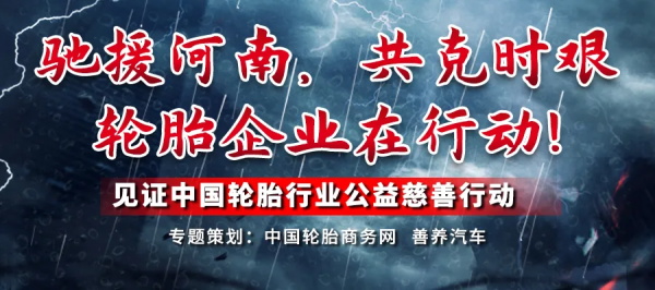 【专题】驰援河南，共克时艰：轮胎企业在行动！