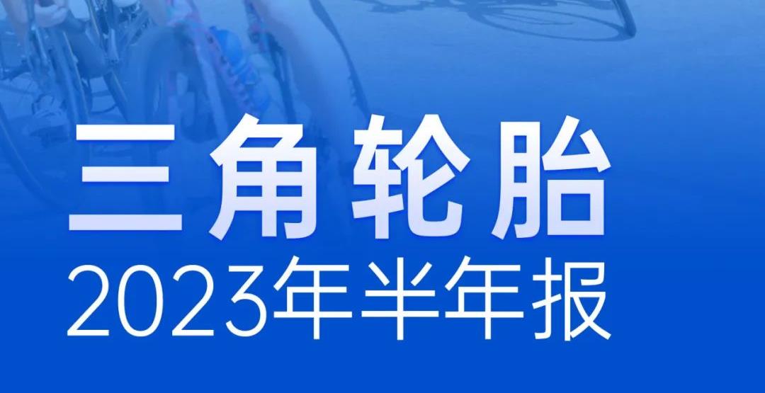 业绩亮眼！三角轮胎发布2023半年报